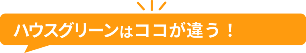 ハウスグリーンはココが違う